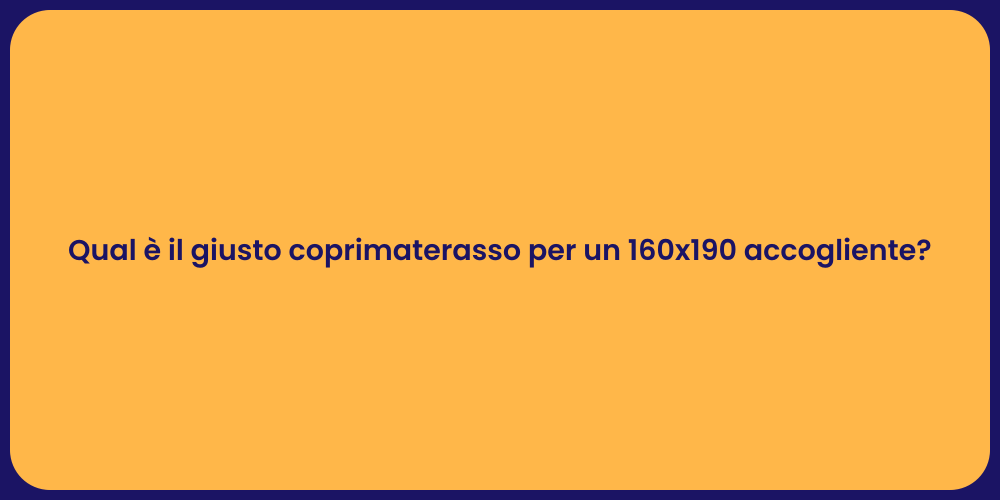 Qual è il giusto coprimaterasso per un 160x190 accogliente?