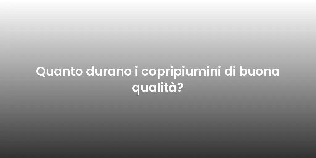 Quanto durano i copripiumini di buona qualità?