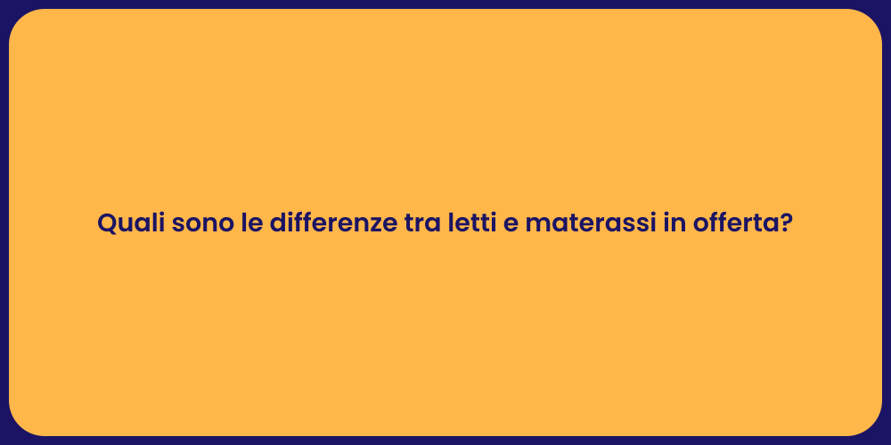 Quali sono le differenze tra letti e materassi in offerta?