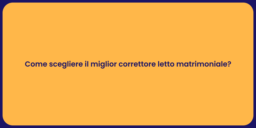 Come scegliere il miglior correttore letto matrimoniale?