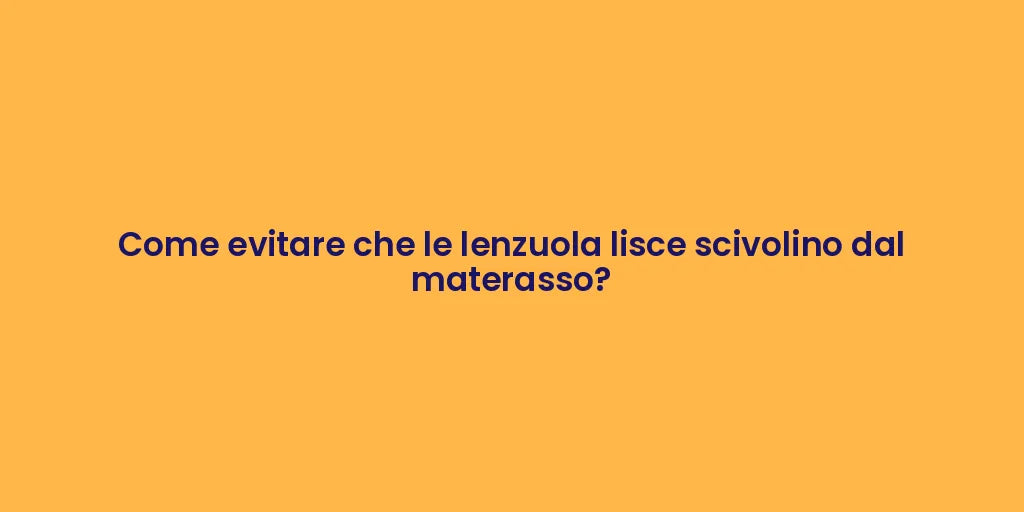 Come evitare che le lenzuola lisce scivolino dal materasso?