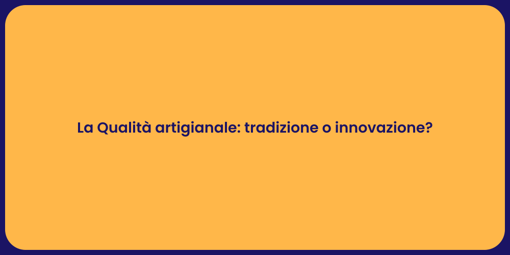 La Qualità artigianale: tradizione o innovazione?