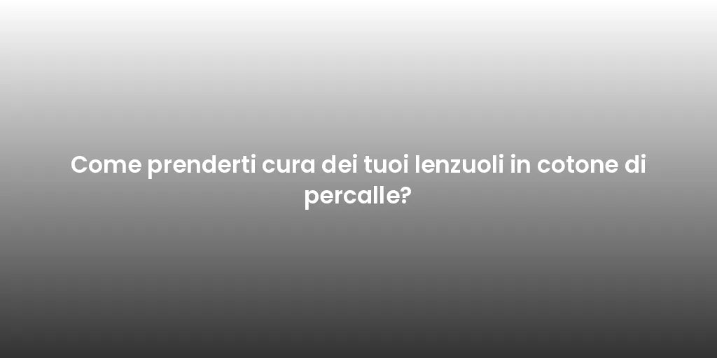 Come prenderti cura dei tuoi lenzuoli in cotone di percalle?