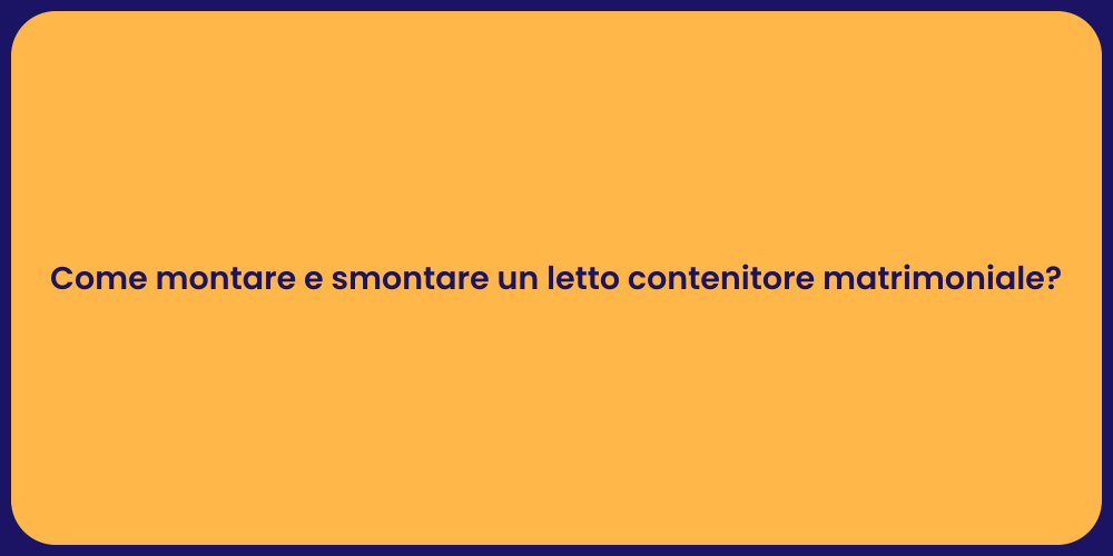 Come montare e smontare un letto contenitore matrimoniale?