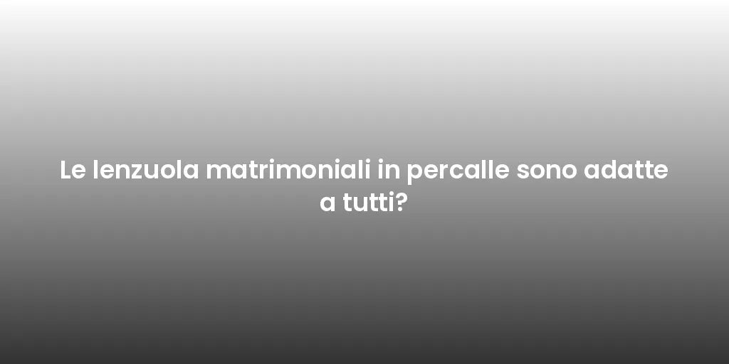 Le lenzuola matrimoniali in percalle sono adatte a tutti?