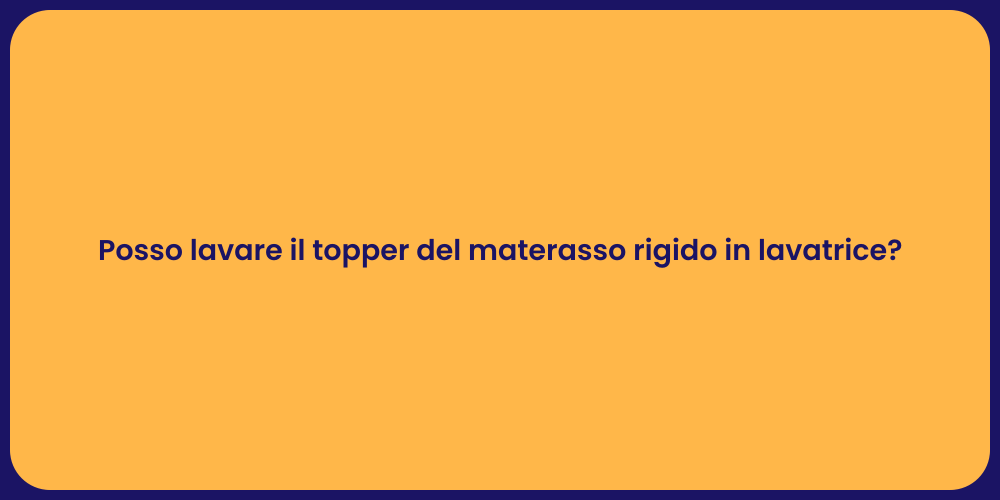 Posso lavare il topper del materasso rigido in lavatrice?