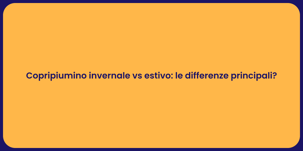Copripiumino invernale vs estivo: le differenze principali?