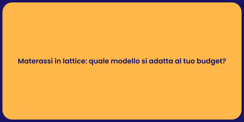 Materassi in lattice: quale modello si adatta al tuo budget?