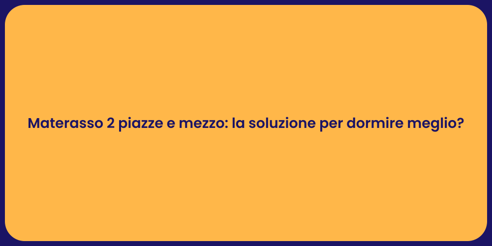 Materasso 2 piazze e mezzo: la soluzione per dormire meglio?