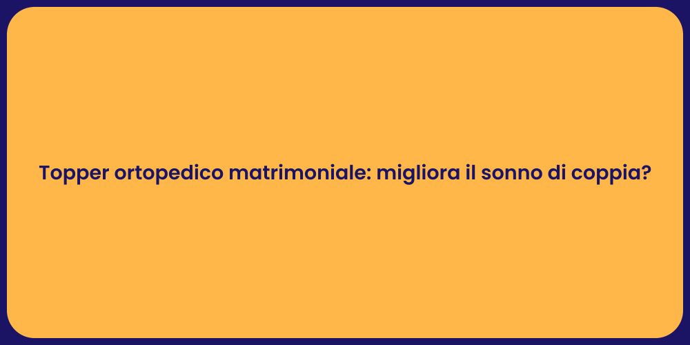 Topper ortopedico matrimoniale: migliora il sonno di coppia?