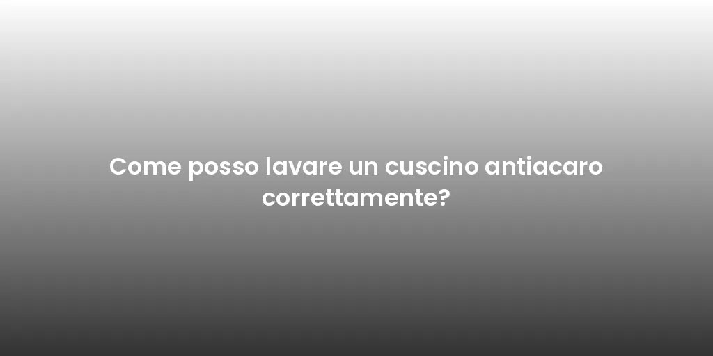 Come posso lavare un cuscino antiacaro correttamente?