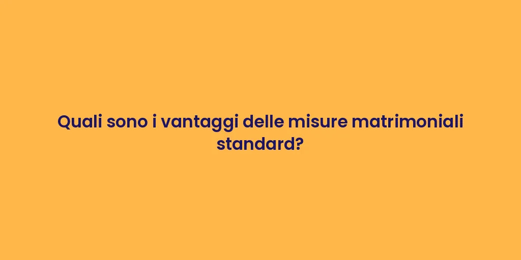 Quali sono i vantaggi delle misure matrimoniali standard?