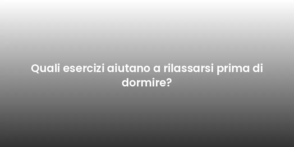 Quali esercizi aiutano a rilassarsi prima di dormire?