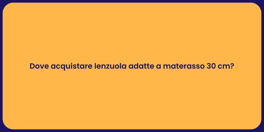 Dove acquistare lenzuola adatte a materasso 30 cm?