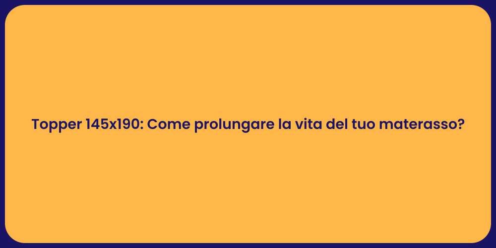 Topper 145x190: Come prolungare la vita del tuo materasso?