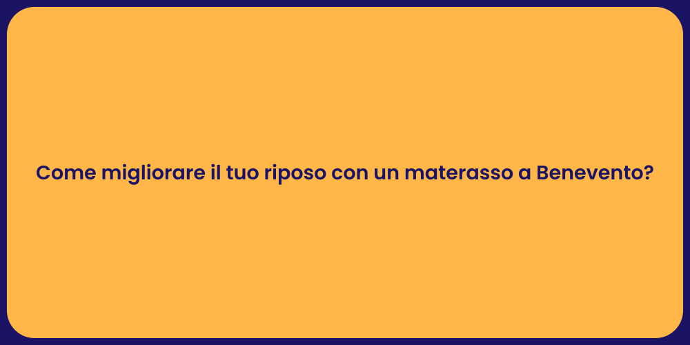 Come migliorare il tuo riposo con un materasso a Benevento?