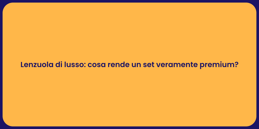 Lenzuola di lusso: cosa rende un set veramente premium?