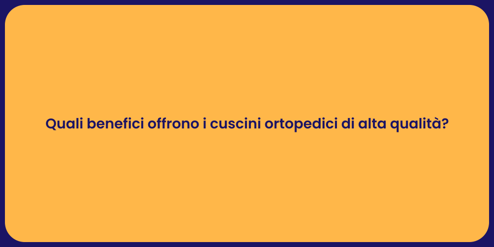 Quali benefici offrono i cuscini ortopedici di alta qualità?
