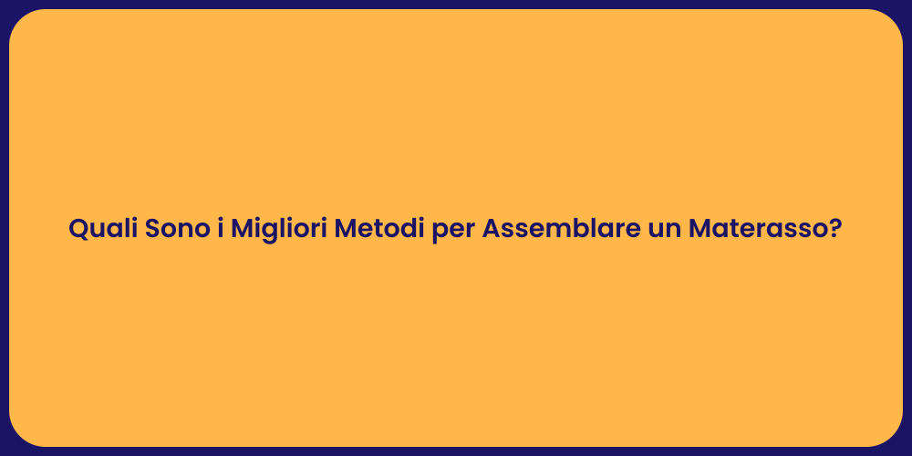 Quali Sono i Migliori Metodi per Assemblare un Materasso?