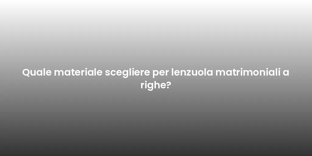 Quale materiale scegliere per lenzuola matrimoniali a righe?