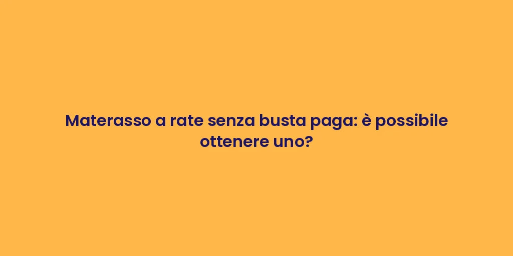Materasso a rate senza busta paga: è possibile ottenere uno?