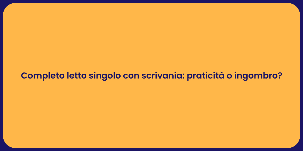 Completo letto singolo con scrivania: praticità o ingombro?