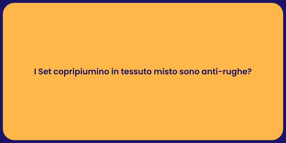 I Set copripiumino in tessuto misto sono anti-rughe?