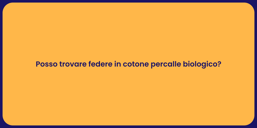 Posso trovare federe in cotone percalle biologico?