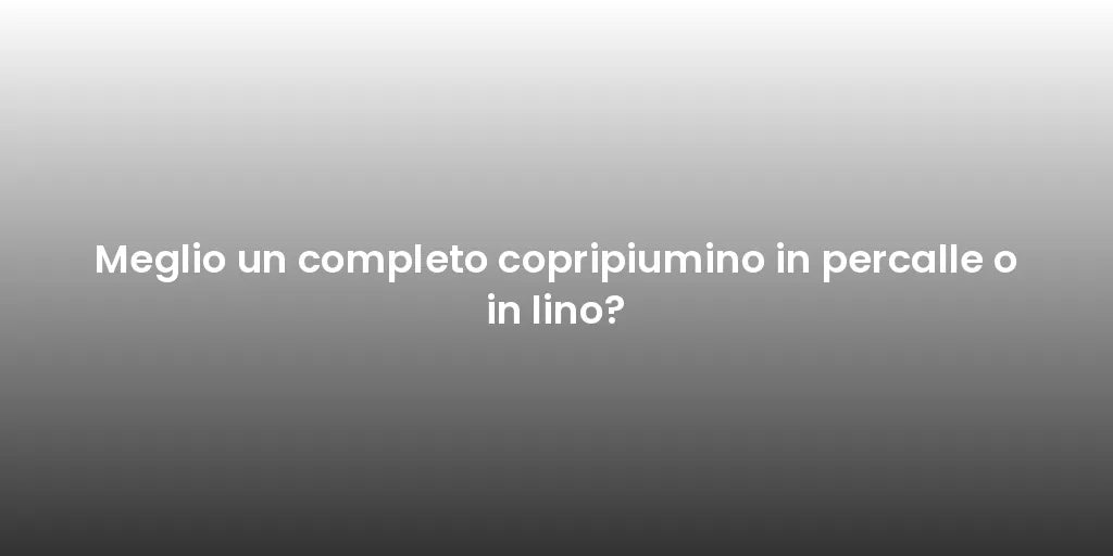 Meglio un completo copripiumino in percalle o in lino?