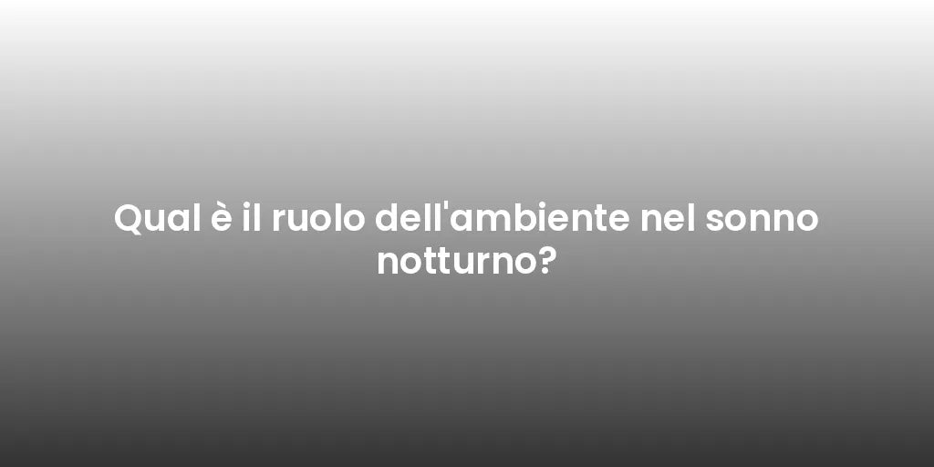 Qual è il ruolo dell'ambiente nel sonno notturno?
