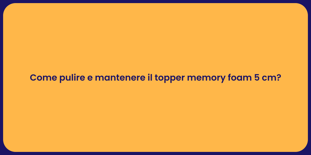 Come pulire e mantenere il topper memory foam 5 cm?