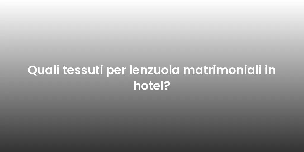 Quali tessuti per lenzuola matrimoniali in hotel?