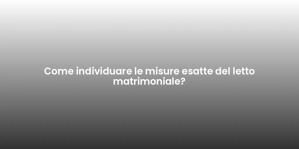 Come individuare le misure esatte del letto matrimoniale?