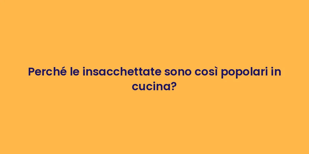 Perché le insacchettate sono così popolari in cucina?