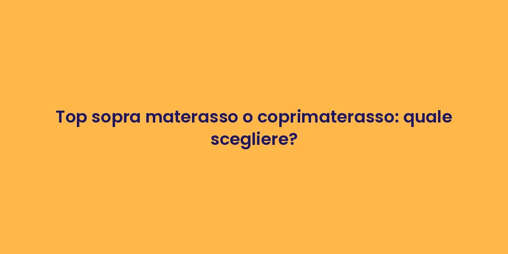 Top sopra materasso o coprimaterasso: quale scegliere?