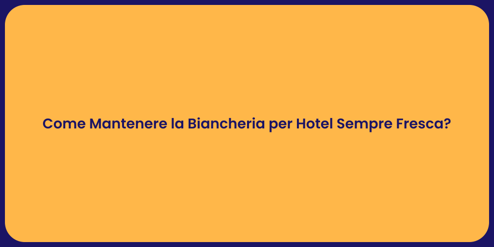 Come Mantenere la Biancheria per Hotel Sempre Fresca?