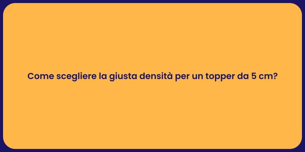 Come scegliere la giusta densità per un topper da 5 cm?