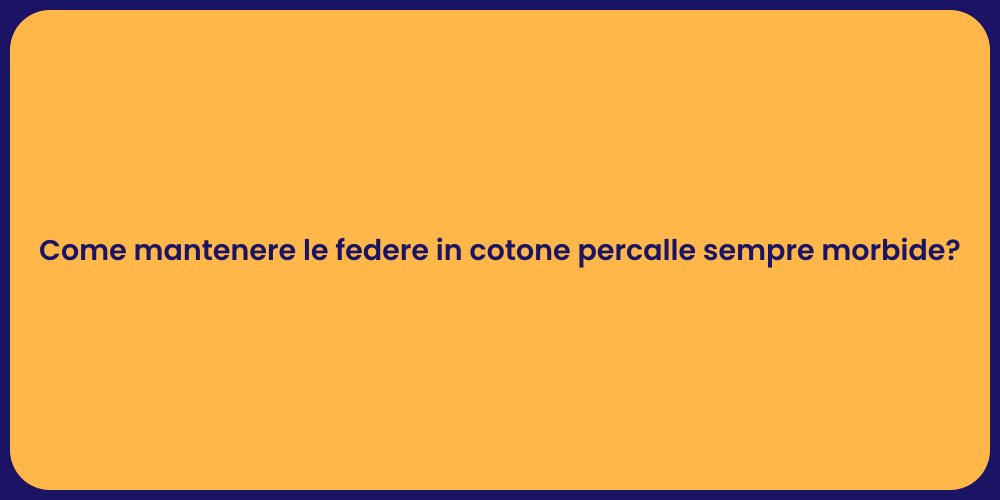 Come mantenere le federe in cotone percalle sempre morbide?