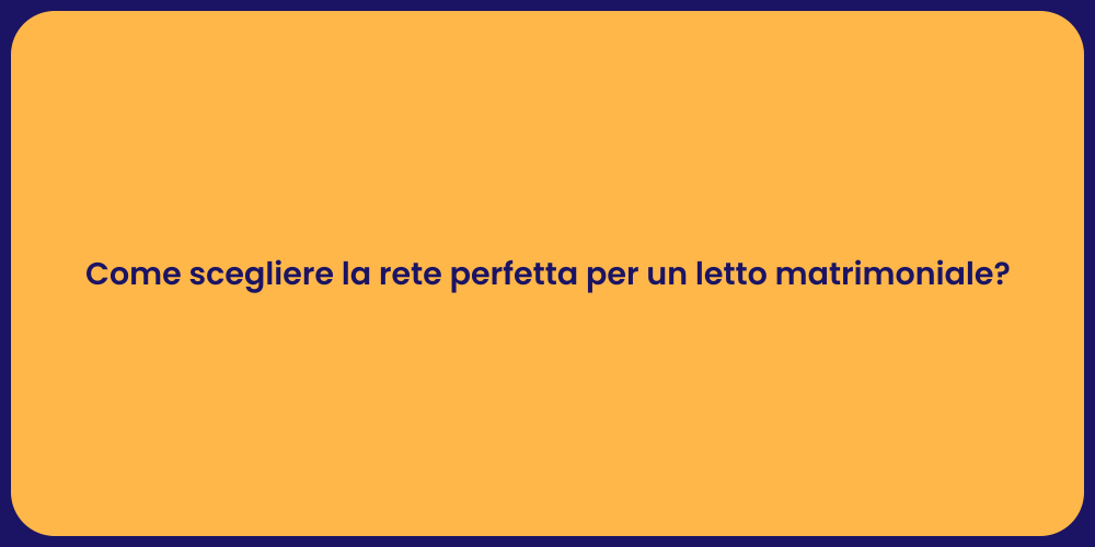 Come scegliere la rete perfetta per un letto matrimoniale?