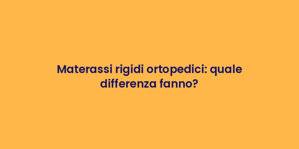 Materassi rigidi ortopedici: quale differenza fanno?