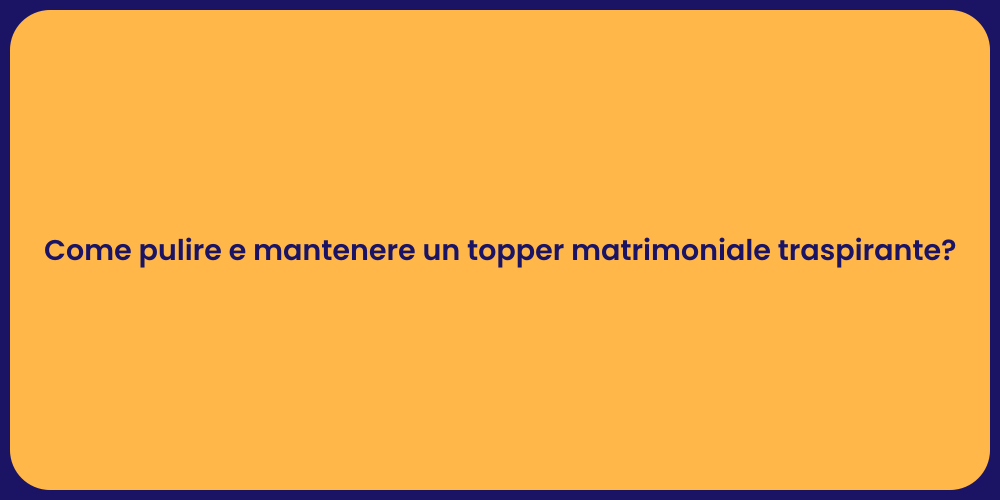 Come pulire e mantenere un topper matrimoniale traspirante?
