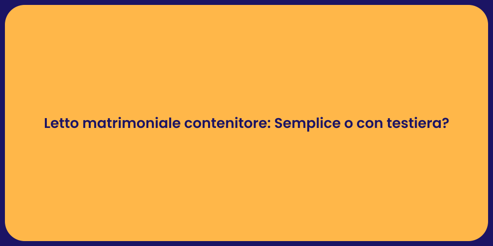 Letto matrimoniale contenitore: Semplice o con testiera?
