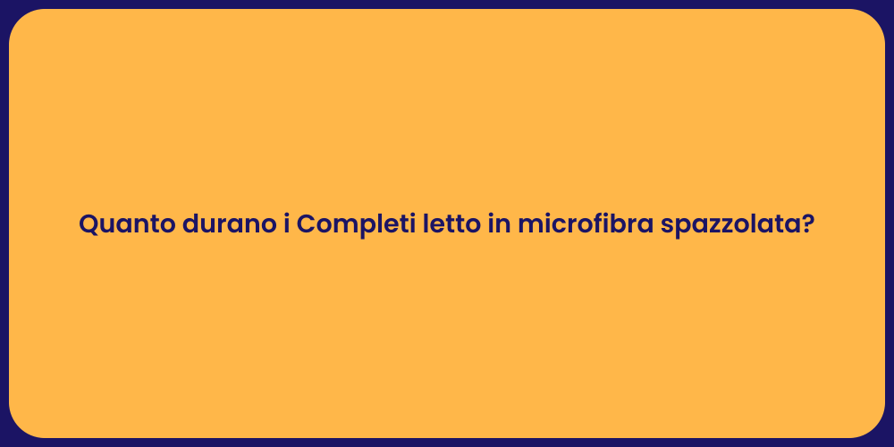 Quanto durano i Completi letto in microfibra spazzolata?