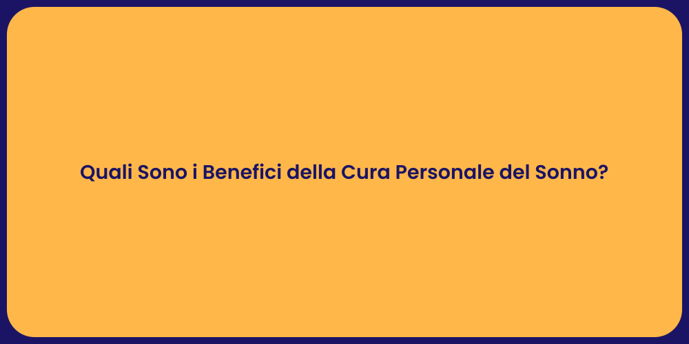 Quali Sono i Benefici della Cura Personale del Sonno?