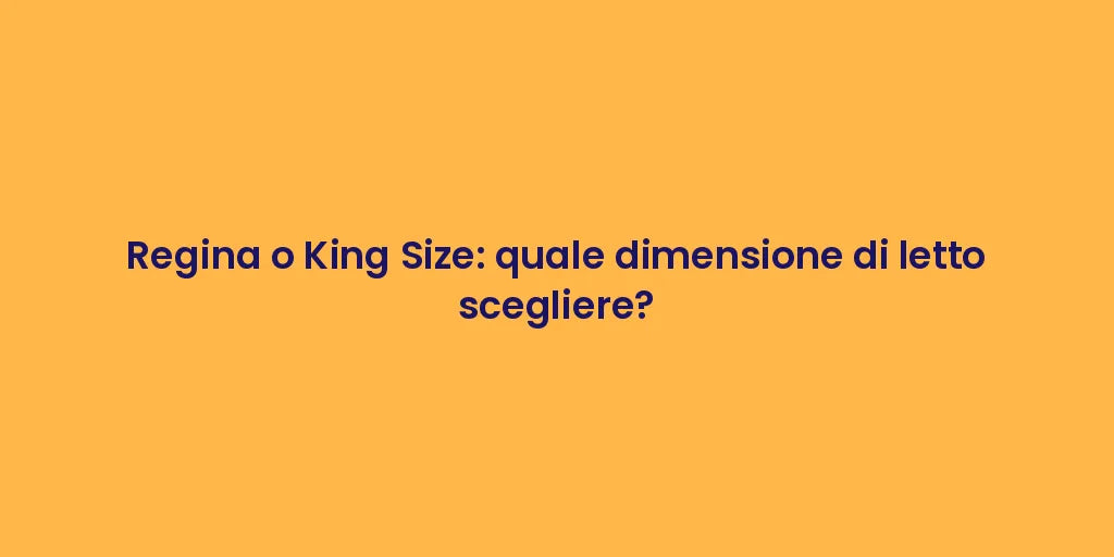 Regina o King Size: quale dimensione di letto scegliere?
