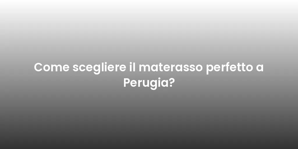 Come scegliere il materasso perfetto a Perugia?