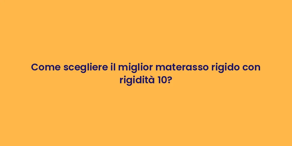Come scegliere il miglior materasso rigido con rigidità 10?