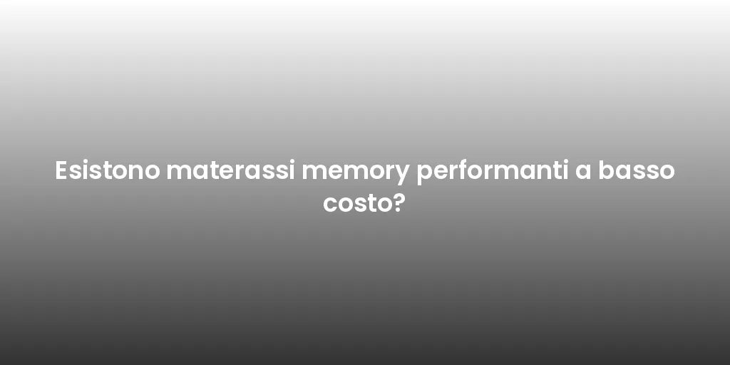 Esistono materassi memory performanti a basso costo?