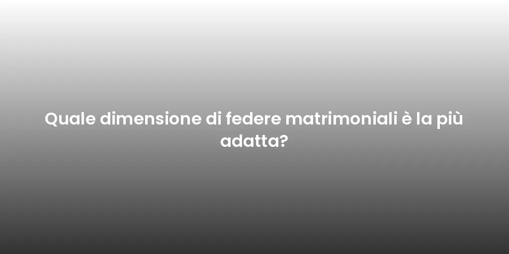 Quale dimensione di federe matrimoniali è la più adatta?