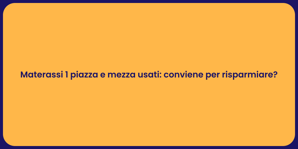 Materassi 1 piazza e mezza usati: conviene per risparmiare?